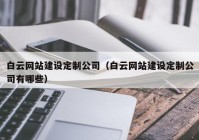 白雲網站建設定制公司（白雲網站建設定制公司有(yǒu)哪些）