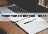 西安響應式網站建設（響應式網站一(yī)般怎麽設計）