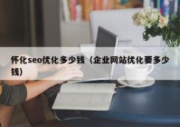 懷化seo優化多少錢（企業網站優化要多少錢）