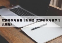 軟件開發專業有(yǒu)什麽課程（軟件開發專業學(xué)什麽課程）