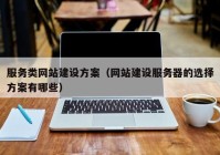 服務類網站建設方案（網站建設服務器的(de)選擇方案有(yǒu)哪些）