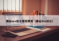 佛山seo優化策劃費用（佛山Seo優化）