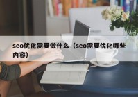 seo優化需要做(zuò)什麽（seo需要優化哪些內(nèi)容）