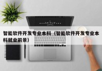 智能軟件開發專業本科(kē)（智能軟件開發專業本科(kē)就業前景）