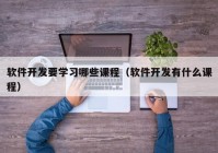 軟件開發要學(xué)習哪些課程（軟件開發有(yǒu)什麽課程）