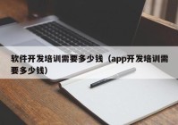 軟件開發培訓需要多少錢（app開發培訓需要多少錢）