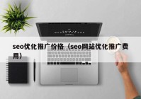 seo優化推廣價格（seo網站優化推廣費用）