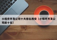 小程序開發公司十大排名西安（小程序開發公司前十名）