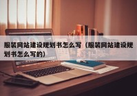 服裝網站建設規劃書怎麽寫（服裝網站建設規劃書怎麽寫的(de)）