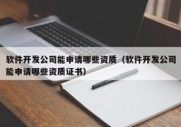 軟件開發公司能申請哪些資質（軟件開發公司能申請哪些資質證書）