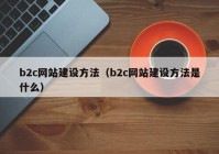 b2c網站建設方法（b2c網站建設方法是什麽）