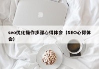 seo優化操作步驟心得體會（SEO心得體會）