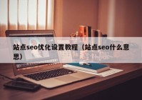 站點seo優化設置教程（站點seo什麽意思）