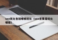 seo優化包括哪些優化（seo主要是優化哪些）