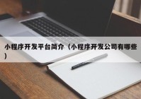 小程序開發平台簡介（小程序開發公司有(yǒu)哪些）